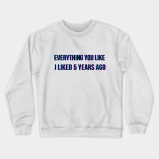 Everything you like I liked 5 years ago Crewneck Sweatshirt